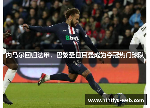 内马尔回归法甲，巴黎圣日耳曼成为夺冠热门球队