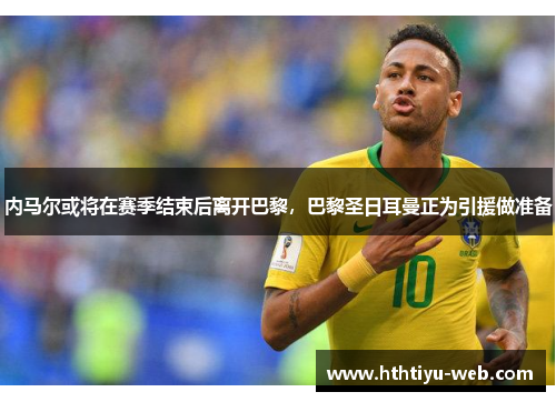 内马尔或将在赛季结束后离开巴黎，巴黎圣日耳曼正为引援做准备