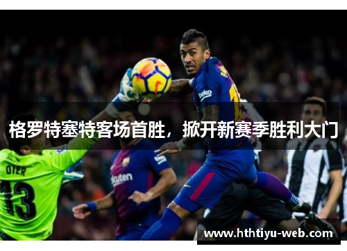 格罗特塞特客场首胜，掀开新赛季胜利大门