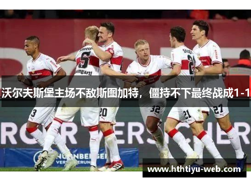 沃尔夫斯堡主场不敌斯图加特，僵持不下最终战成1-1