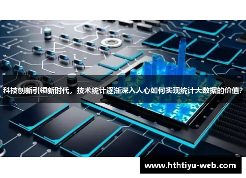 科技创新引领新时代，技术统计逐渐深入人心如何实现统计大数据的价值？
