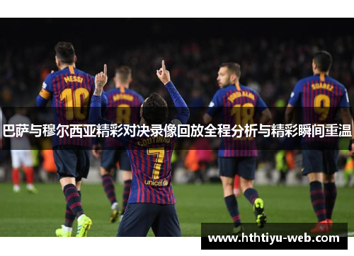 巴萨与穆尔西亚精彩对决录像回放全程分析与精彩瞬间重温