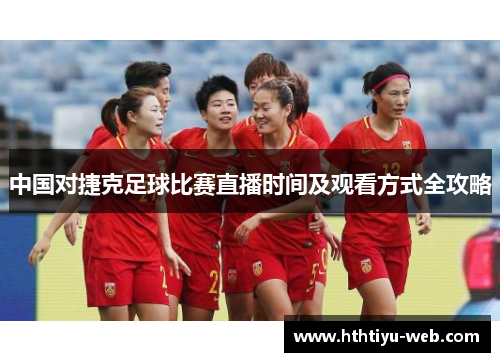 中国对捷克足球比赛直播时间及观看方式全攻略