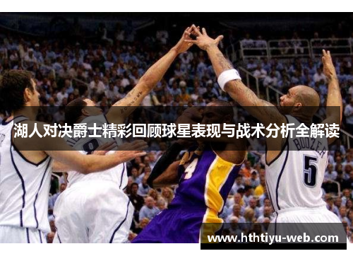 湖人对决爵士精彩回顾球星表现与战术分析全解读