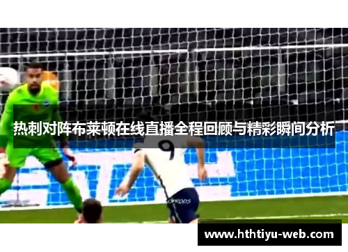 热刺对阵布莱顿在线直播全程回顾与精彩瞬间分析
