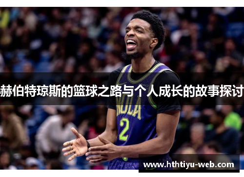 赫伯特琼斯的篮球之路与个人成长的故事探讨