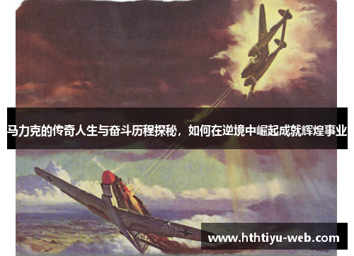 马力克的传奇人生与奋斗历程探秘，如何在逆境中崛起成就辉煌事业